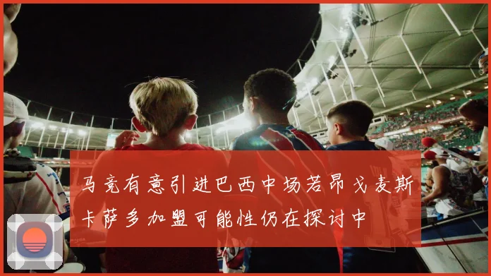 马竞有意引进巴西中场若昂戈麦斯卡萨多加盟可能性仍在探讨中