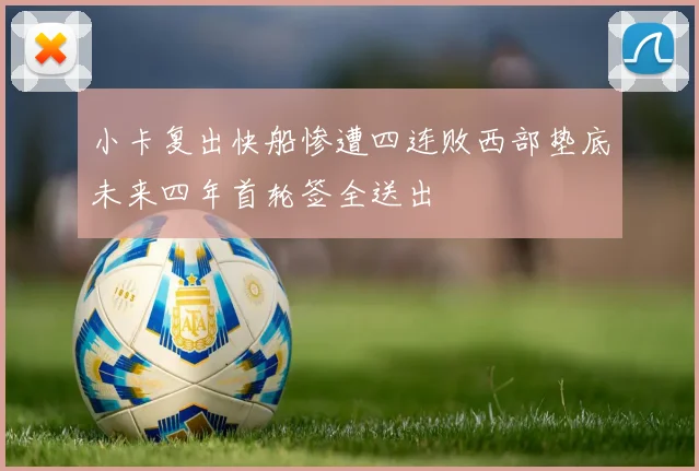 小卡复出快船惨遭四连败西部垫底未来四年首轮签全送出