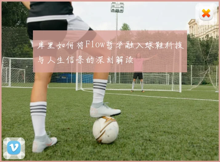 库里如何将Flow哲学融入球鞋科技与人生信条的深刻解读