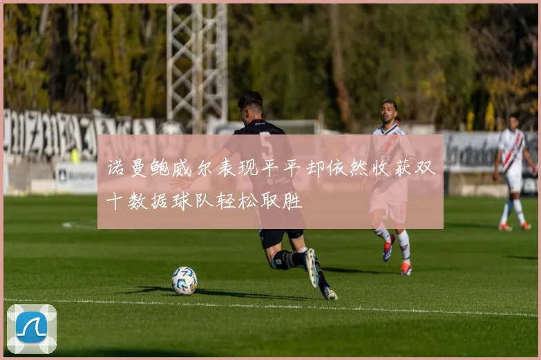诺曼鲍威尔表现平平却依然收获双十数据球队轻松取胜