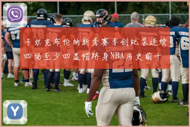 卡尔克布伦纳新秀赛季创纪录连续四场至少四盖帽跻身NBA历史前十