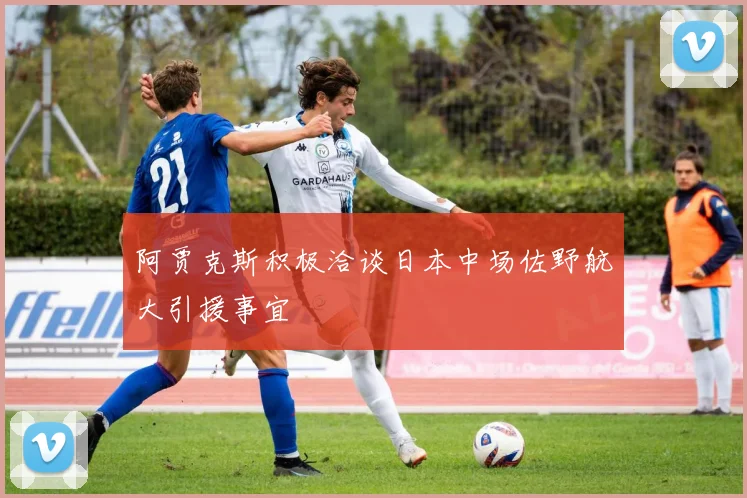 阿贾克斯积极洽谈日本中场佐野航大引援事宜