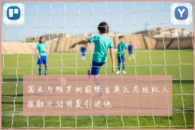 国米与维罗纳前锋吉奥瓦尼经纪人接触计划明夏引进他
