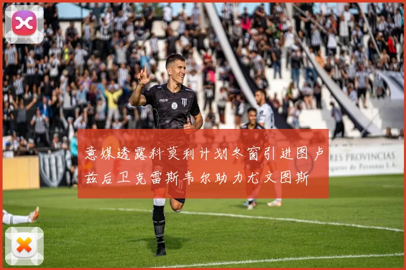 意媒透露科莫利计划冬窗引进图卢兹后卫克雷斯韦尔助力尤文图斯