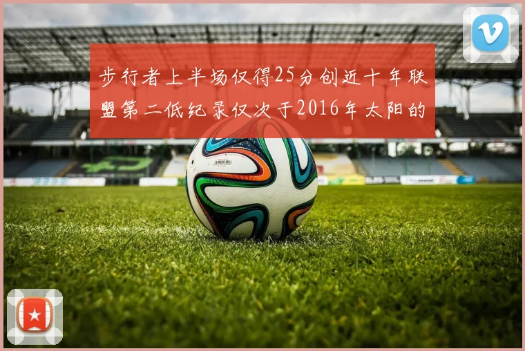 步行者上半场仅得25分创近十年联盟第二低纪录仅次于2016年太阳的22分