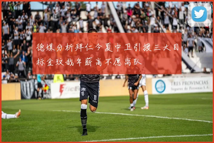 德媒分析拜仁今夏中卫引援三大目标金玟哉年薪高不愿离队