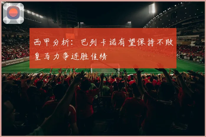 西甲分析：巴列卡诺有望保持不败皇马力争连胜佳绩