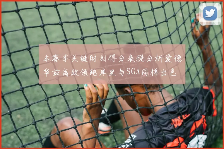 本赛季关键时刻得分表现分析爱德华兹高效领跑库里与SGA同样出色