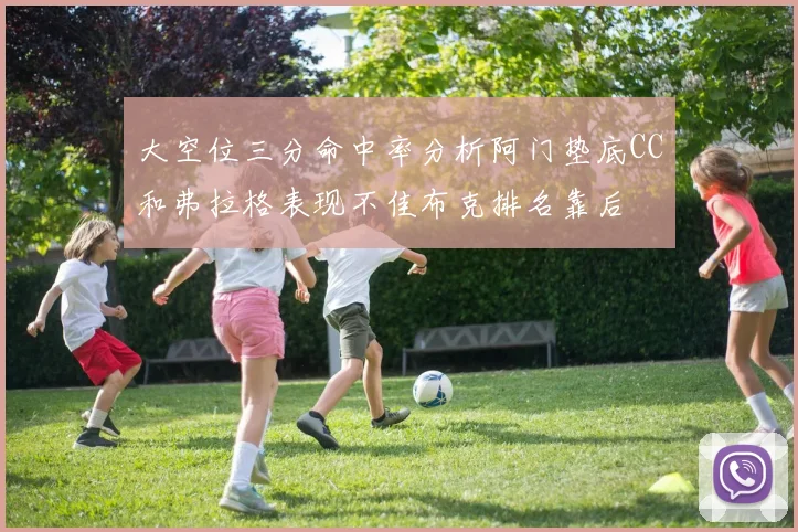 大空位三分命中率分析阿门垫底CC和弗拉格表现不佳布克排名靠后