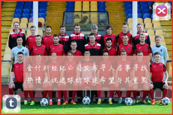 舍什科经纪公司发布寻人启事寻找热情庆祝进球的球迷希望与其重聚