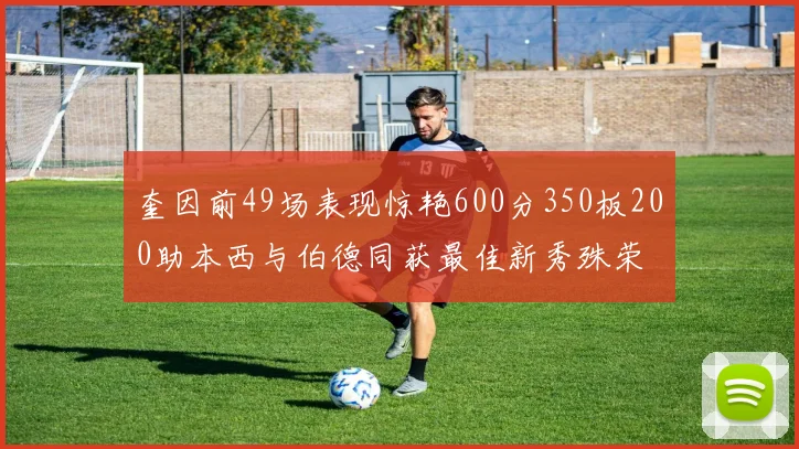 奎因前49场表现惊艳600分350板200助本西与伯德同获最佳新秀殊荣