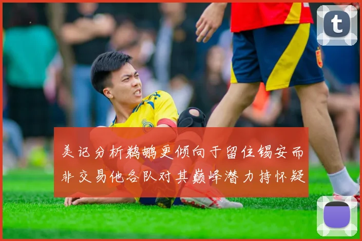 美记分析鹈鹕更倾向于留住锡安而非交易他各队对其巅峰潜力持怀疑态度