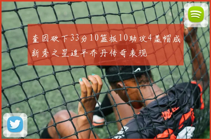 奎因砍下33分10篮板10助攻4盖帽成新秀之星追平乔丹传奇表现